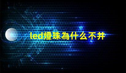 led燈珠為什么不并聯 led燈珠壞了怎么更換